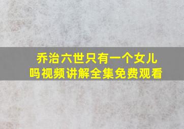 乔治六世只有一个女儿吗视频讲解全集免费观看