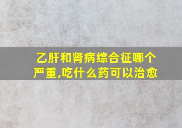 乙肝和肾病综合征哪个严重,吃什么药可以治愈