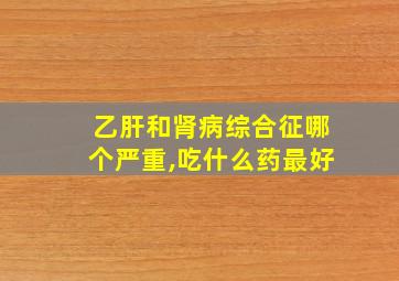 乙肝和肾病综合征哪个严重,吃什么药最好