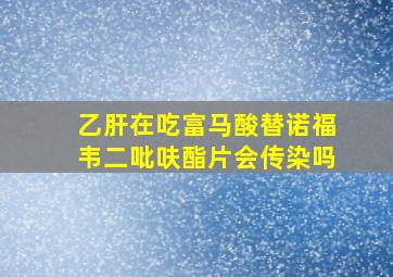 乙肝在吃富马酸替诺福韦二吡呋酯片会传染吗