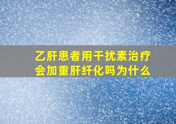 乙肝患者用干扰素治疗会加重肝纤化吗为什么