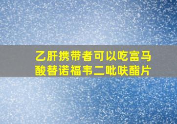 乙肝携带者可以吃富马酸替诺福韦二吡呋酯片