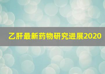 乙肝最新药物研究进展2020