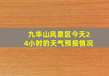 九华山风景区今天24小时的天气预报情况