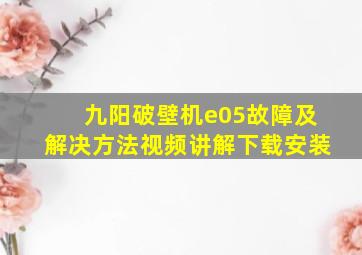 九阳破壁机e05故障及解决方法视频讲解下载安装