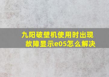 九阳破壁机使用时出现故障显示e05怎么解决