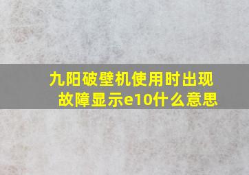 九阳破壁机使用时出现故障显示e10什么意思