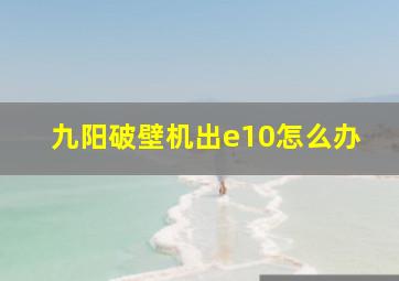 九阳破壁机出e10怎么办