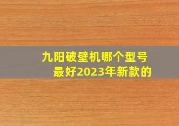 九阳破壁机哪个型号最好2023年新款的