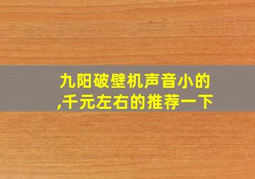 九阳破壁机声音小的,千元左右的推荐一下