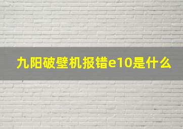 九阳破壁机报错e10是什么