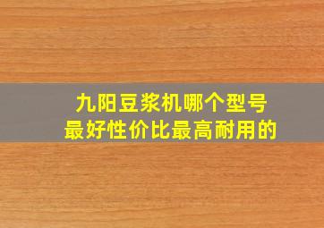 九阳豆浆机哪个型号最好性价比最高耐用的