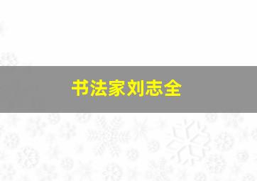 书法家刘志全