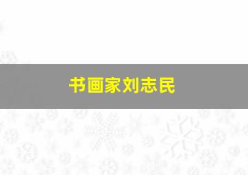 书画家刘志民