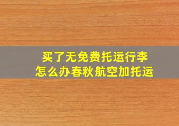 买了无免费托运行李怎么办春秋航空加托运