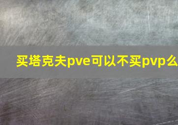 买塔克夫pve可以不买pvp么