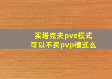 买塔克夫pve模式可以不买pvp模式么