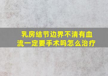 乳房结节边界不清有血流一定要手术吗怎么治疗