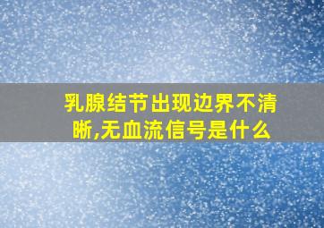 乳腺结节出现边界不清晰,无血流信号是什么