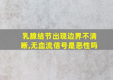 乳腺结节出现边界不清晰,无血流信号是恶性吗