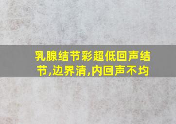 乳腺结节彩超低回声结节,边界清,内回声不均