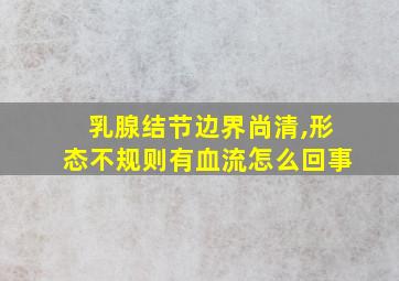 乳腺结节边界尚清,形态不规则有血流怎么回事