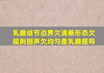 乳腺结节边界欠清晰形态欠规则回声欠均匀是乳腺癌吗