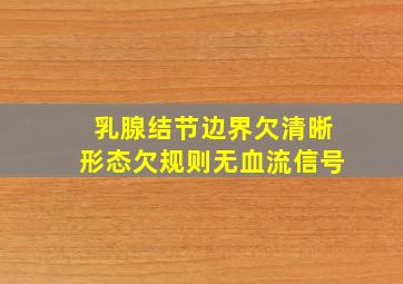 乳腺结节边界欠清晰形态欠规则无血流信号