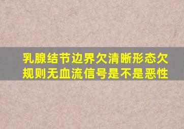 乳腺结节边界欠清晰形态欠规则无血流信号是不是恶性