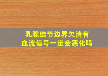 乳腺结节边界欠清有血流信号一定会恶化吗