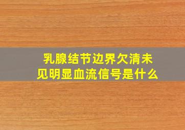 乳腺结节边界欠清未见明显血流信号是什么