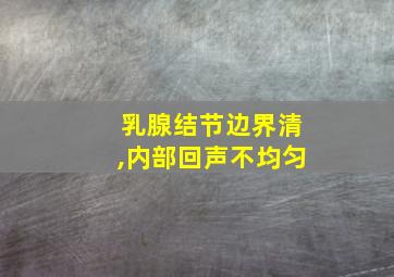 乳腺结节边界清,内部回声不均匀