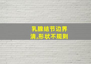 乳腺结节边界清,形状不规则