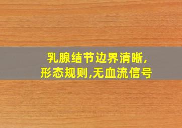 乳腺结节边界清晰,形态规则,无血流信号