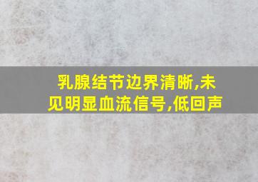 乳腺结节边界清晰,未见明显血流信号,低回声