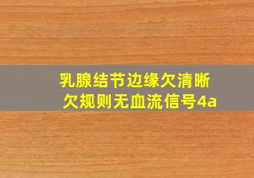 乳腺结节边缘欠清晰欠规则无血流信号4a