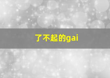 了不起的gai