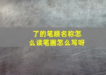 了的笔顺名称怎么读笔画怎么写呀