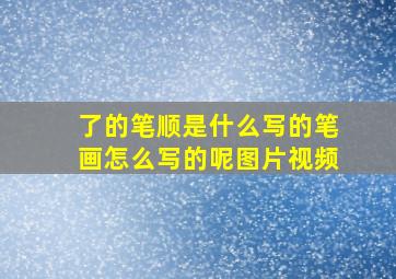 了的笔顺是什么写的笔画怎么写的呢图片视频