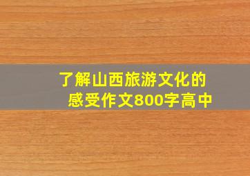 了解山西旅游文化的感受作文800字高中