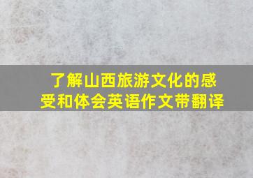 了解山西旅游文化的感受和体会英语作文带翻译