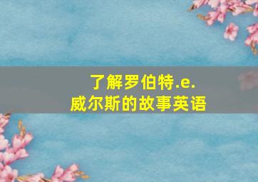 了解罗伯特.e.威尔斯的故事英语