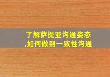 了解萨提亚沟通姿态,如何做到一致性沟通