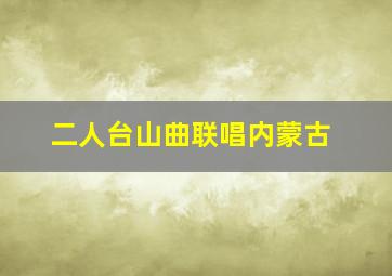 二人台山曲联唱内蒙古