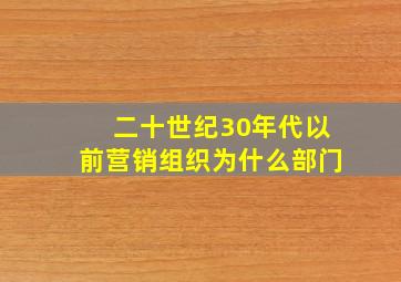 二十世纪30年代以前营销组织为什么部门