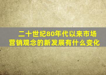 二十世纪80年代以来市场营销观念的新发展有什么变化