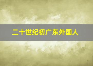 二十世纪初广东外国人