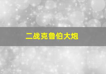 二战克鲁伯大炮