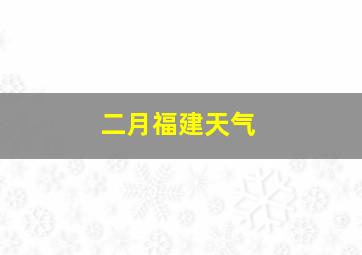 二月福建天气