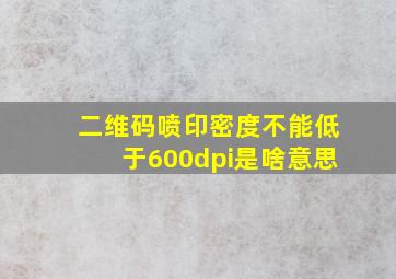 二维码喷印密度不能低于600dpi是啥意思